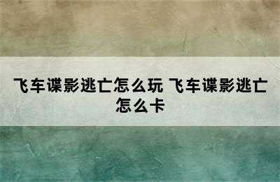 飞车谍影逃亡怎么玩 飞车谍影逃亡怎么卡